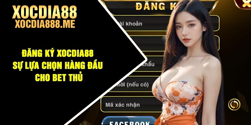 Đăng ký xocdia88 - Sự lựa chọn hàng đầu cho bet thủ