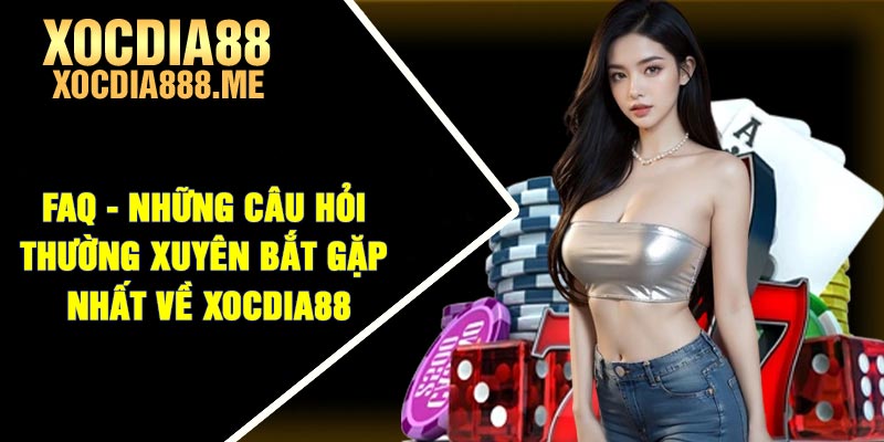 FAQ - Những câu hỏi thường xuyên bắt gặp nhất về Xocdia88