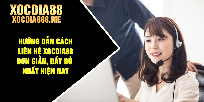 Hướng dẫn cách liên hệ Xocdia88 đơn giản, đầy đủ nhất hiện nay