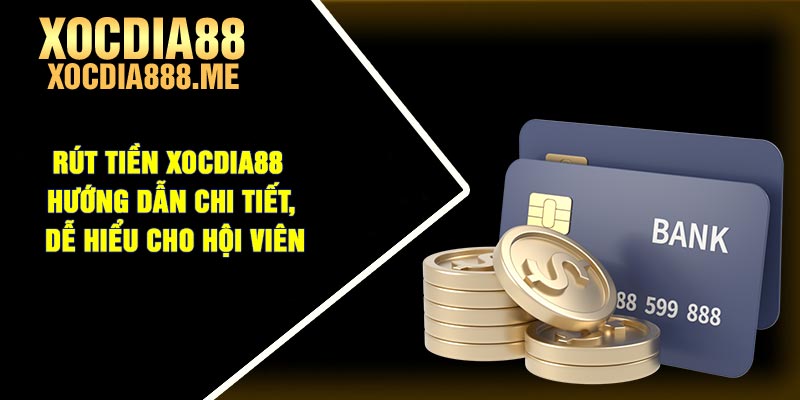 Rút tiền Xocdia88 - Hướng dẫn chi tiết, dễ hiểu cho hội viên