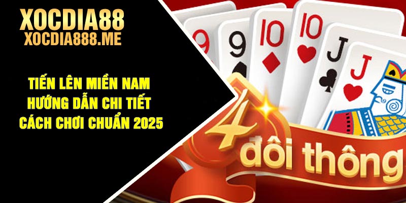 Tiến lên miền Nam - Hướng dẫn chi tiết cách chơi chuẩn 2025